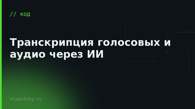 Транскрипция голосовых и аудио через ИИ