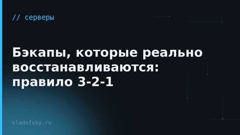 Бэкапы, которые реально восстанавливаются: правило 3-2-1