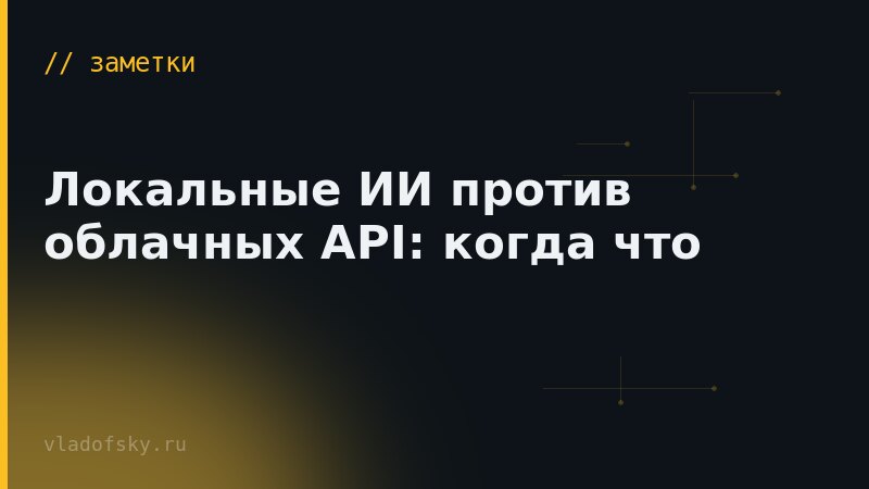Локальные ИИ против облачных API: когда что