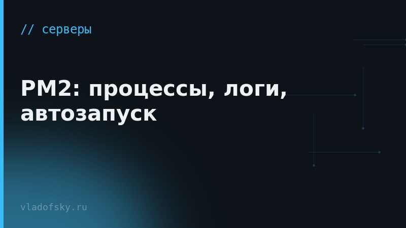 PM2: процессы, логи, автозапуск