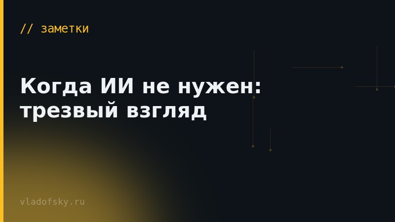 Когда ИИ не нужен: трезвый взгляд